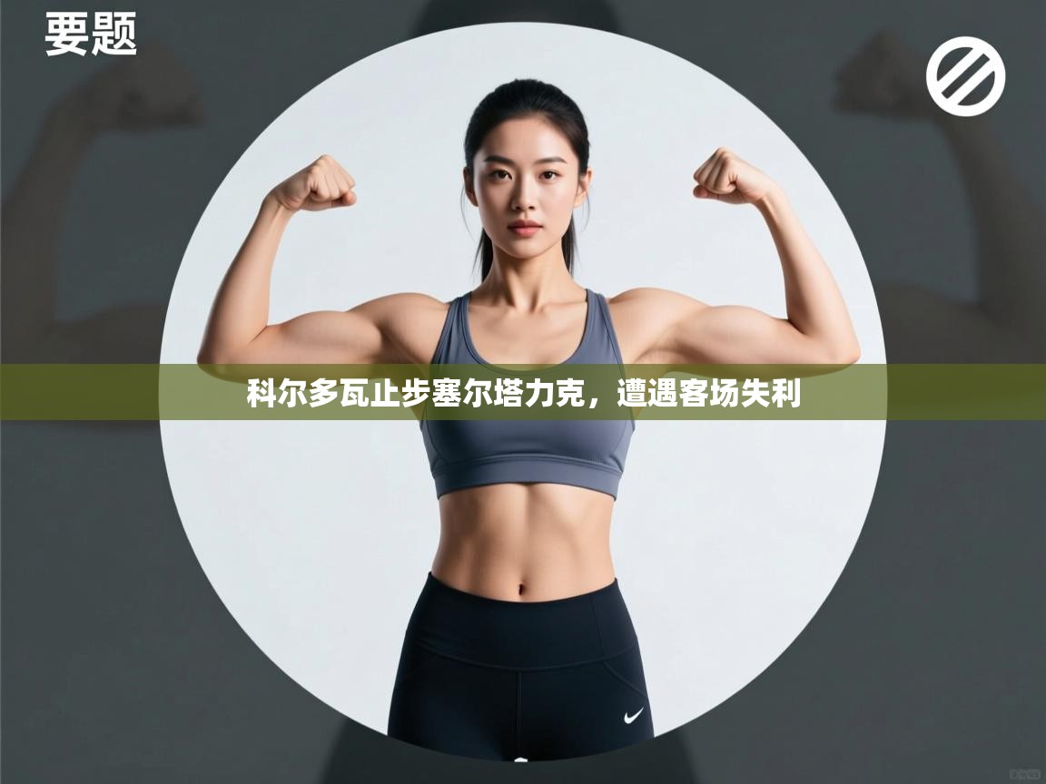 科尔多瓦止步塞尔塔力克,遭遇客场失利 第2张