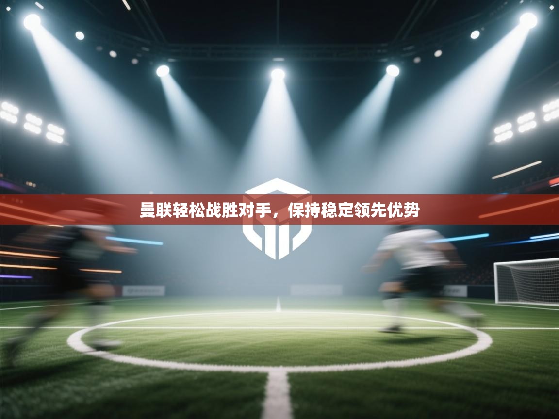 曼联轻松战胜对手,保持稳定领先优势 第1张