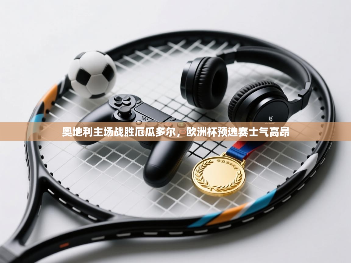 奥地利主场战胜厄瓜多尔,欧洲杯预选赛士气高昂 第2张