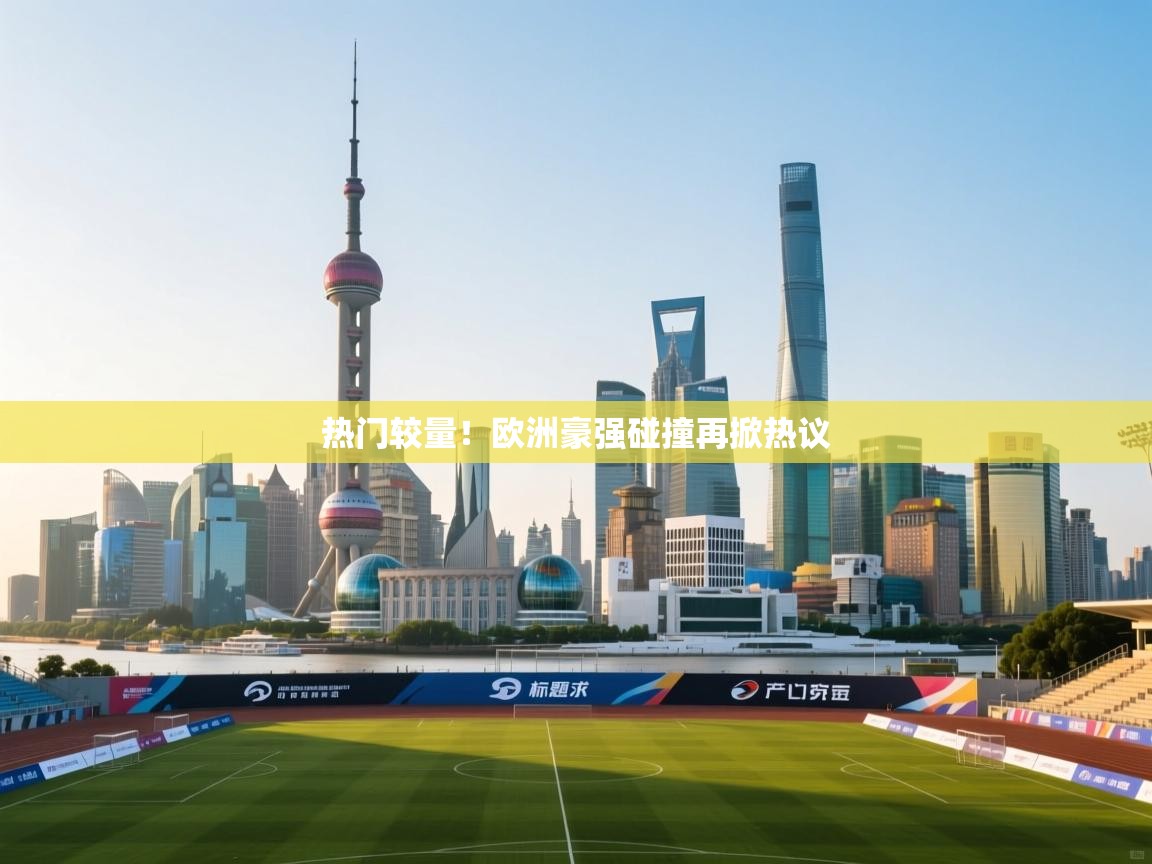 热门较量！欧洲豪强碰撞再掀热议  第2张