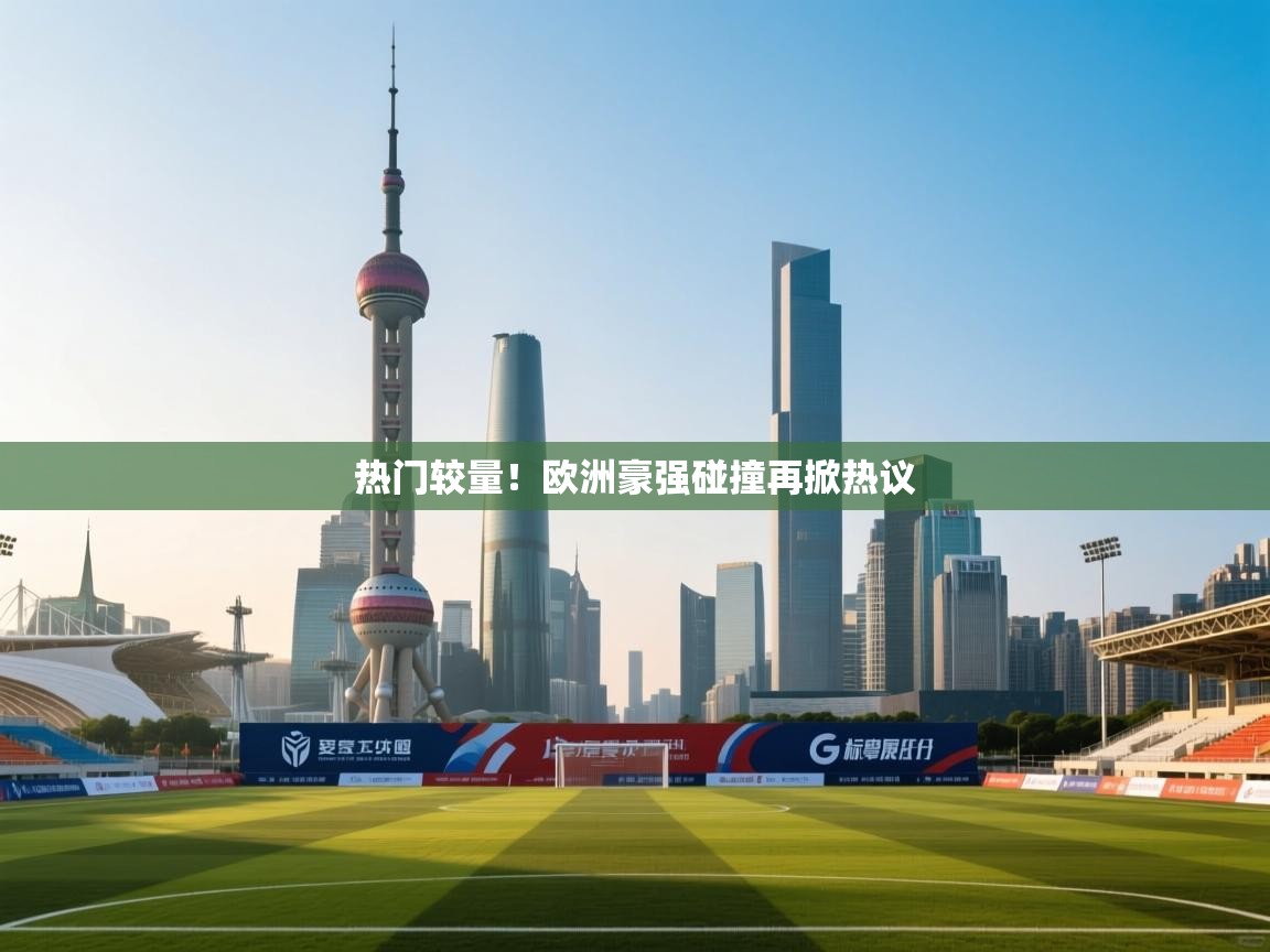 热门较量！欧洲豪强碰撞再掀热议  第1张