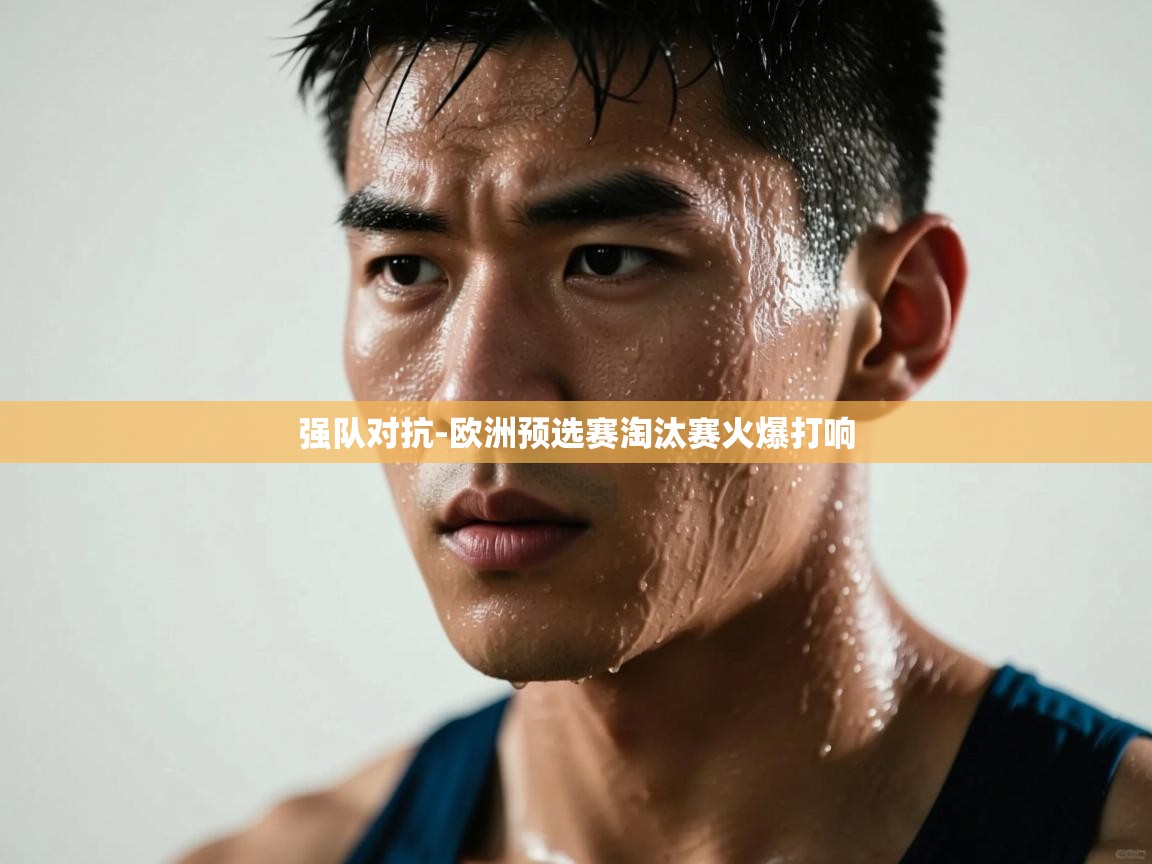 强队对抗-欧洲预选赛淘汰赛火爆打响