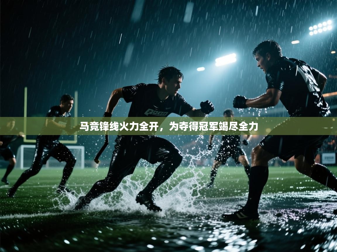 马竞锋线火力全开，为夺得冠军竭尽全力
