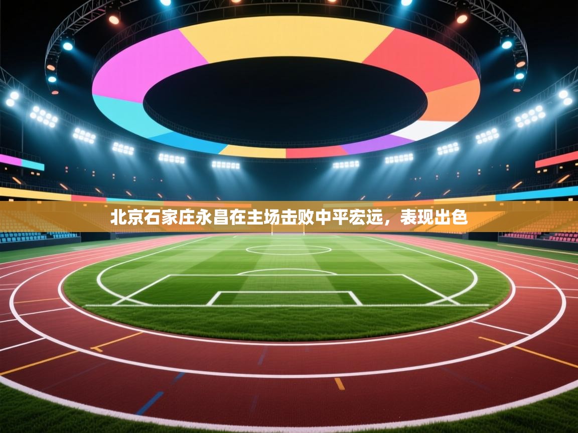 北京石家庄永昌在主场击败中平宏远，表现出色  第1张