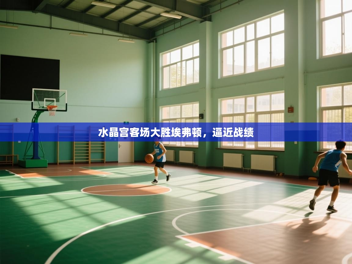 水晶宫客场大胜埃弗顿，逼近战绩