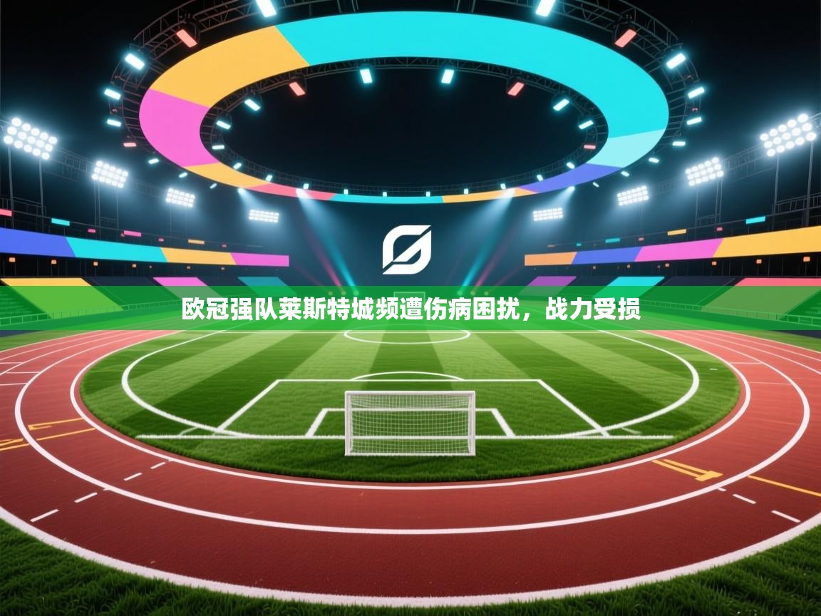 欧冠强队莱斯特城频遭伤病困扰,战力受损 第2张